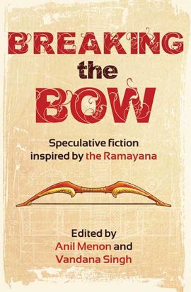 Breaking the Bow: Speculative Fiction Inspired by the <i>Ramayana</i>